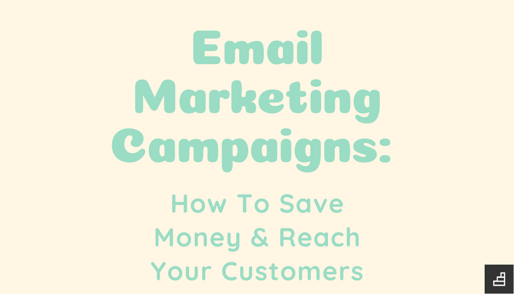 Email Marketing Campaigns: How To Save Money & Reach Your Customers